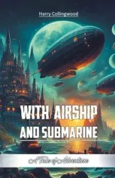 With Airship and Submarine A Tale of Adventure - Harry Collingwood