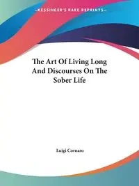 The Art Of Living Long And Discourses On The Sober Life - Luigi Cornaro