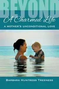 Beyond A Charmed Life, A Mother's Unconditional Love - Barbara Huntress Tresness