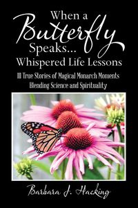 When a Butterfly Speaks . . . Whispered Life Lessons - Hacking Barbara J.