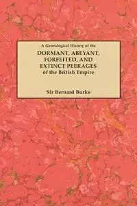 Genealogical History of the Dormant, Abeyant, Forfeited, and Extinct Peerages of the British Empire [new Edition, 1883] - Bernard Burke Sir