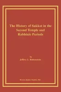 The History of Sukkot in the Second Temple and Rabbinic Periods - Rubenstein Jeffrey L.