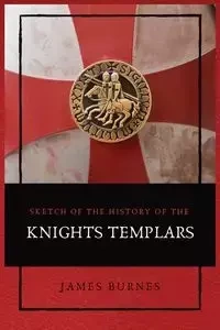 Sketch of the History of the Knights Templars - James Burnes
