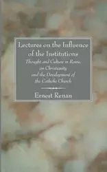 Lectures on the Influence of the Institutions Thought and Culture in Rome, on Christianity and the Development of the Catholic Church - Renan Ernst