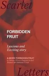 Forbidden Fruit - Luscious and Exciting story; and More Forbidden Fruit or Master Percy's Progress in and Beyond the Domestic Circle - Anonymous
