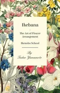 Ikebana - The Art of Flower Arrangement - Ikenobo School - Yamamoto Tadao