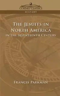 The Jesuits in North America in the Seventeenth Century - Francis Jr. Parkman