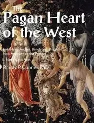 Pagan Heart of the West Embodying Ancient Beliefs and Practices from Antiquity to the Present - Randy Conner
