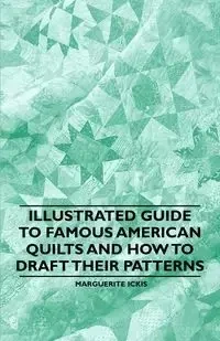 Illustrated Guide to Famous American Quilts and How to Draft their Patterns - Marguerite Ickis