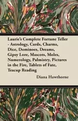 Laurie's Complete Fortune Teller - Astrology, Cards, Charms, Dice, Dominoes, Dreams, Gipsy Lore, Mascots, Moles, Numerology, Palmistry, Pictures in the Fire, Tablets of Fate, Teacup Reading - Diana Hawthorne