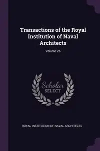 Transactions of the Royal Institution of Naval Architects; Volume 26 - Royal Institution Of Naval Architects