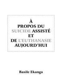 A Propos Du Suicide Assiste Et de L'Euthanasie Aujourd'hui - Ekanga Basile