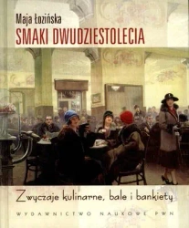 Smaki Dwudziestolecia. Zwyczaje kulinarne, bale i bankiety - Maja Łozińska