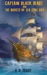 Captain Black Heart and the Ghosts of Sea Cove Bay - Sharpe H. M.