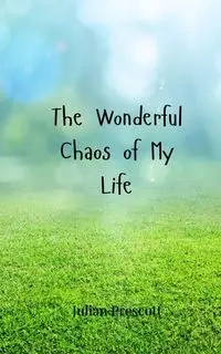 The Wonderful Chaos of My Life - Julian Prescott