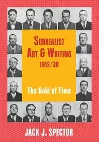 Surrealist Art and Writing, 1919-1939 - Jack J. Spector