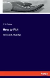 How to Fish - Cubley J. S.