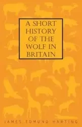 A Short History of the Wolf in Britain - James Edmund Harting 1841
