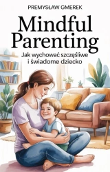 eBook Mindful Parenting: Jak wychować szczęśliwe i świadome dziecko - Przemysław Gmerek epub mobi