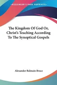 The Kingdom Of God Or, Christ's Teaching According To The Synoptical Gospels - Bruce Alexander Balmain