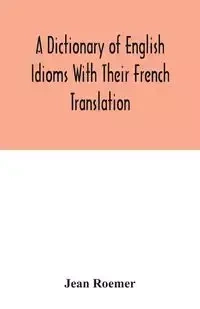 A dictionary of English idioms with their French translation - Jean Roemer