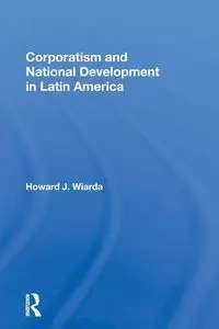 Corporatism and National Development in Latin America - Howard J. Wiarda