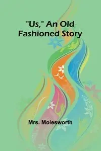 Us, An Old Fashioned Story - Molesworth Mrs.