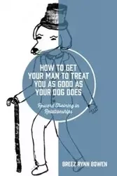 How to Get Your Man to Treat You as Good as Your Dog Does - Bowen Breez Rynn