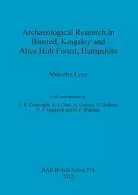 Archaeological Research in Binsted, Kingsley and Alice Holt Forest, Hampshire - Malcolm Lyne