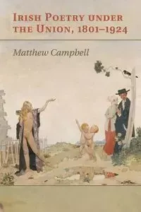 Irish Poetry under the Union, 1801-1924 - Matthew Campbell