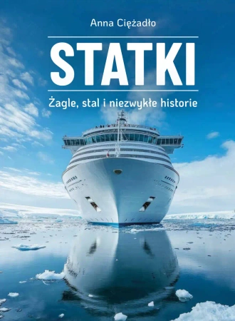 Statki. Żagle, stal i niezwykłe historie - Anna Ciężadło