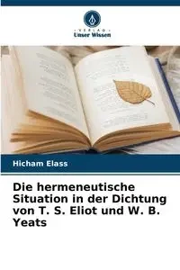 Die hermeneutische Situation in der Dichtung von T. S. Eliot und W. B. Yeats - Elass Hicham