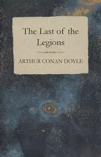 The Last of the Legions (1910) - Arthur Conan Doyle