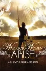 Warrior Women, Arise - Amanda Goransson