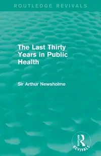 The Last Thirty Years in Public Health (Routledge Revivals) - Arthur Newsholme Sir