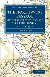 The North-West Passage and the Plans for the Search for Sir John Franklin - John Brown