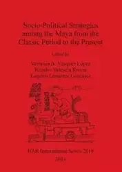 Socio-Political Strategies among the Maya from the Classic Period to the Present - Vásquez López Verónica A.
