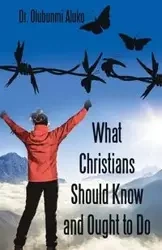 What Christians Should Know and Ought to Do - Aluko Dr. Olubunmi
