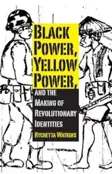 Black Power, Yellow Power, and the Making of Revolutionary Identities - Watkins Rychetta