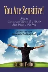 You ARE Sensitive! How to Survive and Thrive in a World That Doesn't Get You - Emil Faithe