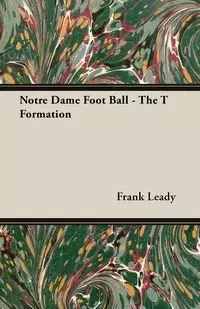 Notre Dame Foot Ball - The T Formation - Frank Leady