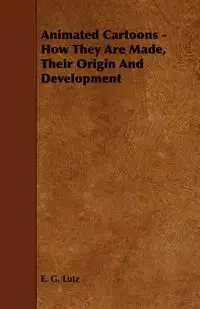 Animated Cartoons - How They Are Made, Their Origin and Development - Lutz E. G.
