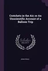 Crotchets in the Air; or An Unscientific Account of a Balloon Trip - John Poole