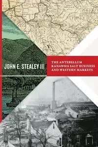 Antebellum Kanawha Salt Business and Western Markets - John Stealey E