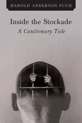 Inside the Stockade a Cautionary Tale - Anderson Harold Pugh