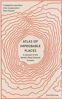 Atlas of Improbable Places - Travis Elborough