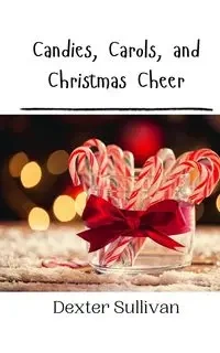 Candies, Carols, and Christmas Cheer - Dexter Sullivan