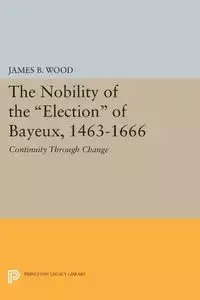 The Nobility of the Election of Bayeux, 1463-1666 - James B. Wood