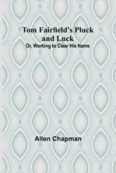 Tom Fairfield's Pluck and Luck; Or, Working to Clear His Name - Allen Chapman