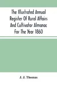 The Illustrated Annual Register Of Rural Affairs And Cultivator Almanac For The Year 1860 - J. Thomas
